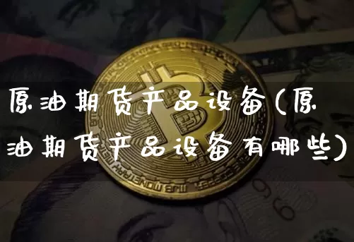 原油期货产品设备(原油期货产品设备有哪些)_https://www.tuogunzhijia.com_道指期货_第1张