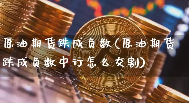 原油期货跌成负数(原油期货跌成负数中行怎么交割)_https://www.tuogunzhijia.com_内盘期货_第1张