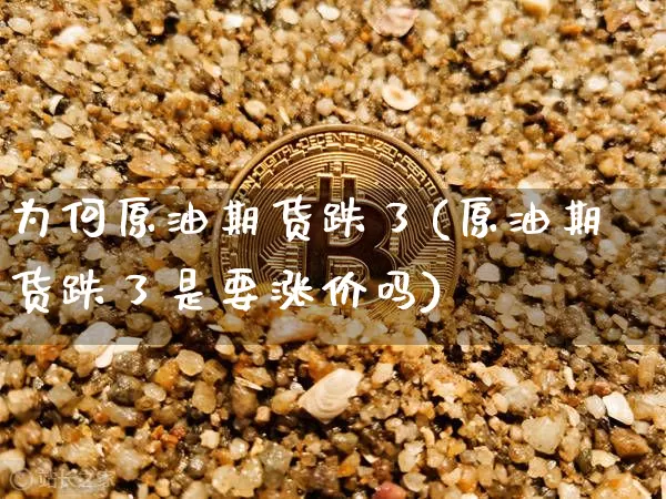 为何原油期货跌了(原油期货跌了是要涨价吗)_https://www.tuogunzhijia.com_道指期货_第1张