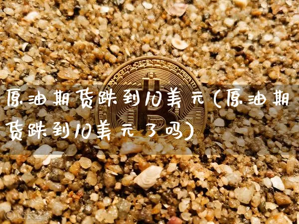 原油期货跌到10美元(原油期货跌到10美元了吗)_https://www.tuogunzhijia.com_恒指期货_第1张