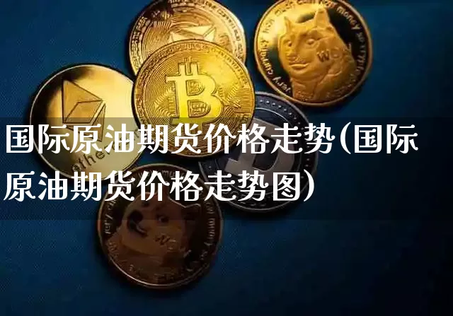 国际原油期货价格走势(国际原油期货价格走势图)_https://www.tuogunzhijia.com_黄金期货_第1张