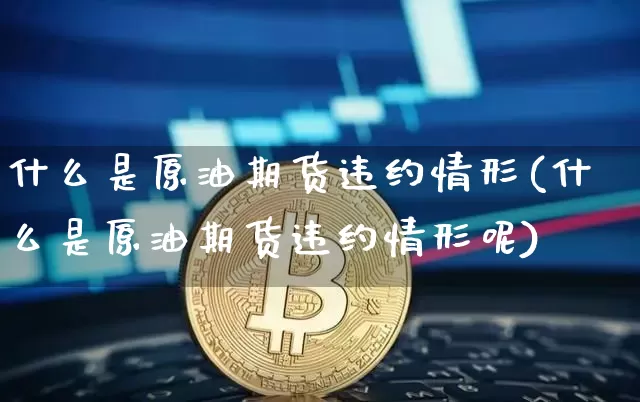什么是原油期货违约情形(什么是原油期货违约情形呢)_https://www.tuogunzhijia.com_原油期货_第1张