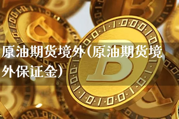 原油期货境外(原油期货境外保证金)_https://www.tuogunzhijia.com_恒指期货_第1张