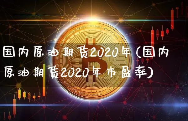 国内原油期货2020年(国内原油期货2020年市盈率)_https://www.tuogunzhijia.com_内盘期货_第1张