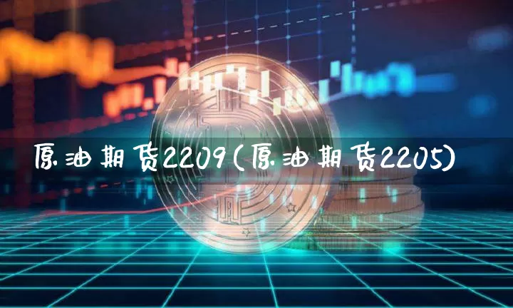 原油期货2209(原油期货2205)_https://www.tuogunzhijia.com_恒指期货_第1张