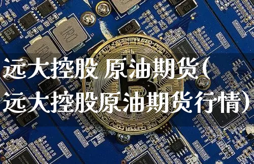 远大控股 原油期货(远大控股原油期货行情)_https://www.tuogunzhijia.com_黄金期货_第1张