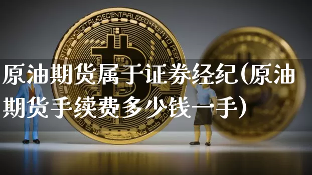 原油期货属于证券经纪(原油期货手续费多少钱一手)_https://www.tuogunzhijia.com_内盘期货_第1张