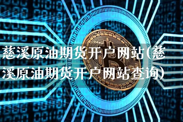 慈溪原油期货开户网站(慈溪原油期货开户网站查询)_https://www.tuogunzhijia.com_恒指期货_第1张