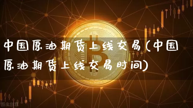 中国原油期货上线交易(中国原油期货上线交易时间)_https://www.tuogunzhijia.com_恒指期货_第1张