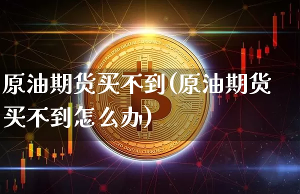 原油期货买不到(原油期货买不到怎么办)_https://www.tuogunzhijia.com_道指期货_第1张