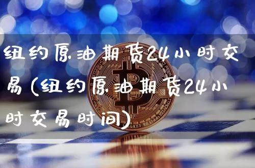 纽约原油期货24小时交易(纽约原油期货24小时交易时间)_https://www.tuogunzhijia.com_黄金期货_第1张