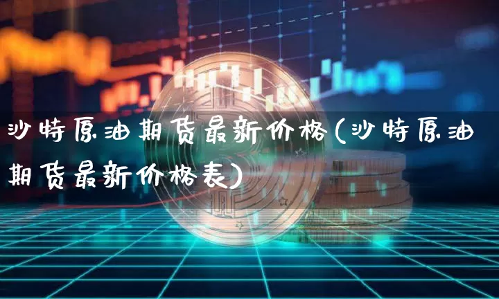 沙特原油期货最新价格(沙特原油期货最新价格表)_https://www.tuogunzhijia.com_恒指期货_第1张