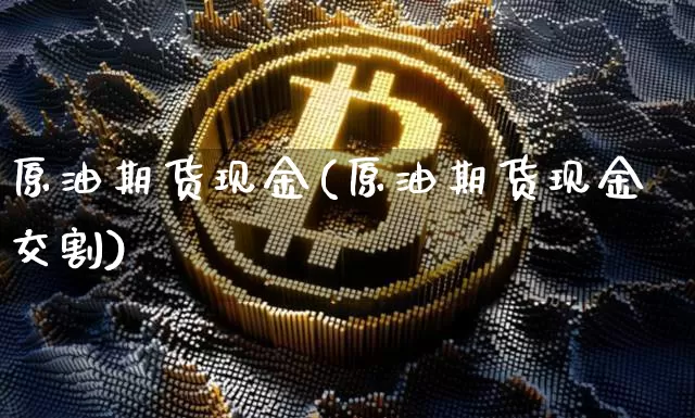 原油期货现金(原油期货现金交割)_https://www.tuogunzhijia.com_原油期货_第1张