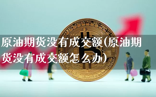 原油期货没有成交额(原油期货没有成交额怎么办)_https://www.tuogunzhijia.com_纳指期货_第1张