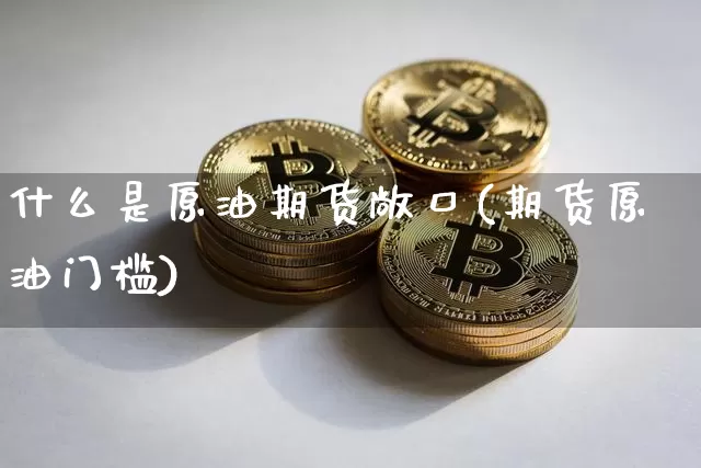 什么是原油期货敞口(期货原油门槛)_https://www.tuogunzhijia.com_国际期货_第1张