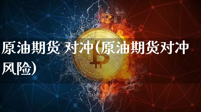 原油期货 对冲(原油期货对冲风险)_https://www.tuogunzhijia.com_原油期货_第1张