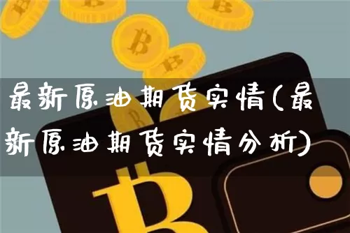 最新原油期货实情(最新原油期货实情分析)_https://www.tuogunzhijia.com_恒指期货_第1张
