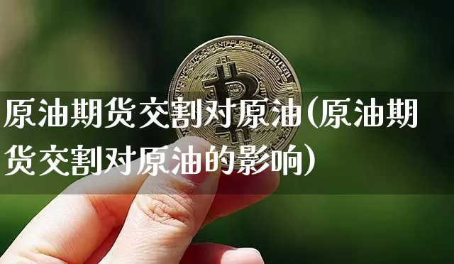 原油期货交割对原油(原油期货交割对原油的影响)_https://www.tuogunzhijia.com_道指期货_第1张