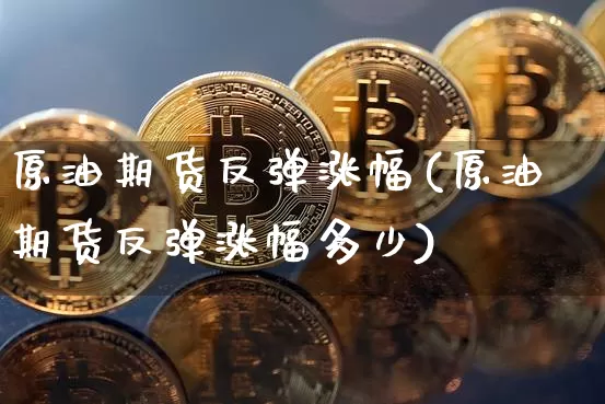 原油期货反弹涨幅(原油期货反弹涨幅多少)_https://www.tuogunzhijia.com_国际期货_第1张
