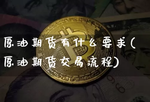 原油期货有什么要求(原油期货交易流程)_https://www.tuogunzhijia.com_道指期货_第1张