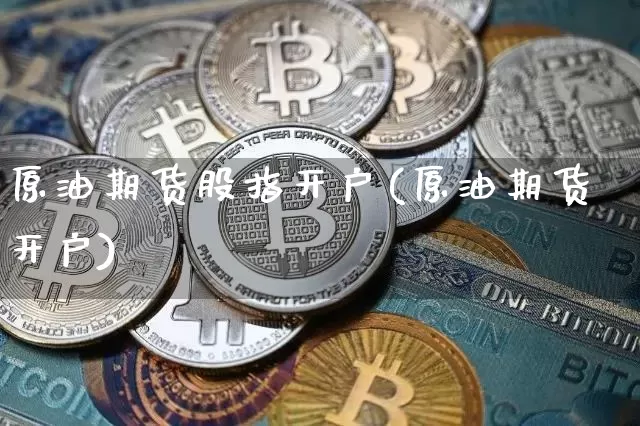 原油期货股指开户(原油期货开户)_https://www.tuogunzhijia.com_国际期货_第1张