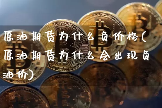 原油期货为什么负价格(原油期货为什么会出现负油价)_https://www.tuogunzhijia.com_国际期货_第1张