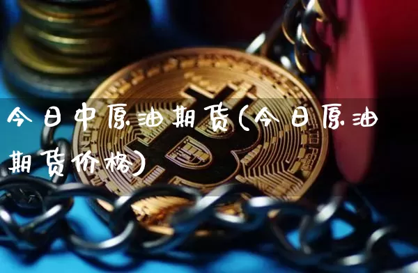 今日中原油期货(今日原油期货价格)_https://www.tuogunzhijia.com_黄金期货_第1张