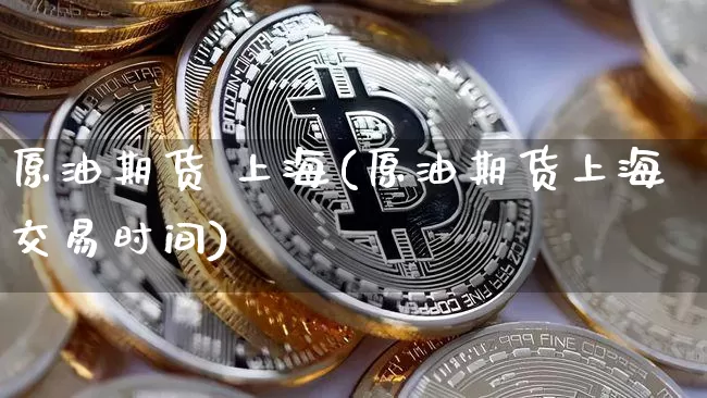 原油期货 上海(原油期货上海交易时间)_https://www.tuogunzhijia.com_恒指期货_第1张