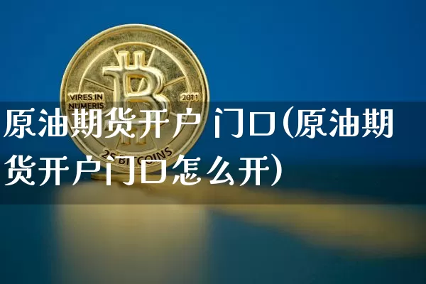 原油期货开户 门口(原油期货开户门口怎么开)_https://www.tuogunzhijia.com_恒指期货_第1张