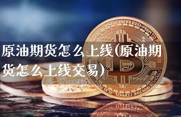 原油期货怎么上线(原油期货怎么上线交易)_https://www.tuogunzhijia.com_道指期货_第1张