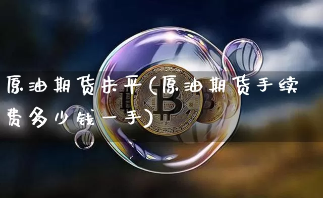 原油期货朱平(原油期货手续费多少钱一手)_https://www.tuogunzhijia.com_恒指期货_第1张