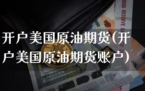 开户美国原油期货(开户美国原油期货账户)_https://www.tuogunzhijia.com_道指期货_第1张