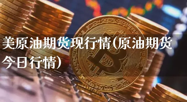 美原油期货现行情(原油期货今日行情)_https://www.tuogunzhijia.com_恒指期货_第1张