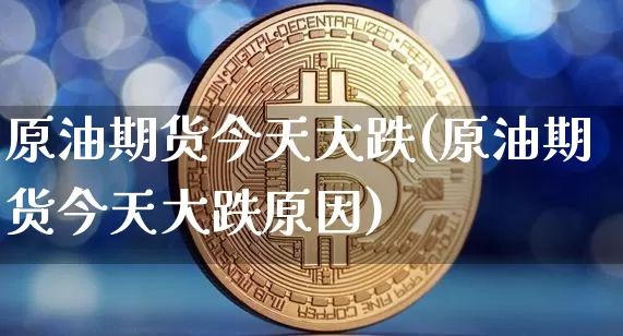 原油期货今天大跌(原油期货今天大跌原因)_https://www.tuogunzhijia.com_内盘期货_第1张