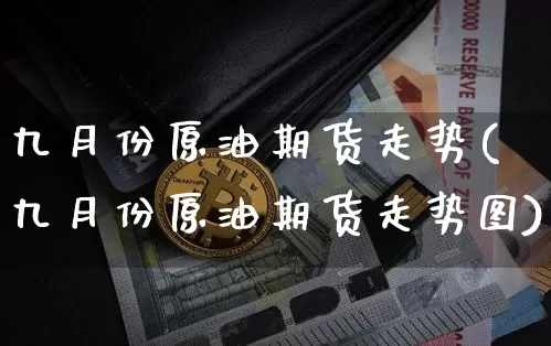 九月份原油期货走势(九月份原油期货走势图)_https://www.tuogunzhijia.com_国际期货_第1张