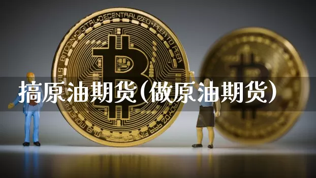 搞原油期货(做原油期货)_https://www.tuogunzhijia.com_原油期货_第1张