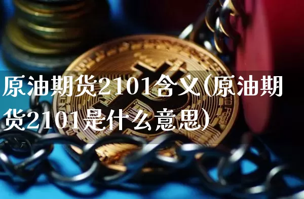 原油期货2101含义(原油期货2101是什么意思)_https://www.tuogunzhijia.com_恒指期货_第1张