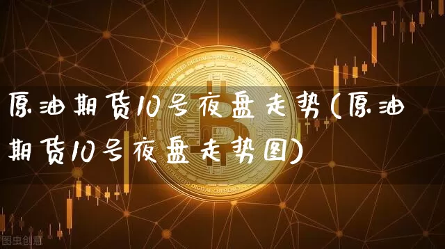 原油期货10号夜盘走势(原油期货10号夜盘走势图)_https://www.tuogunzhijia.com_纳指期货_第1张