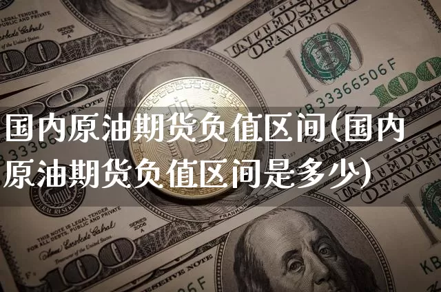 国内原油期货负值区间(国内原油期货负值区间是多少)_https://www.tuogunzhijia.com_国际期货_第1张