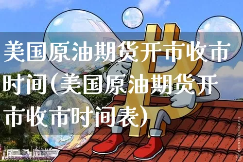 美国原油期货开市收市时间(美国原油期货开市收市时间表)_https://www.tuogunzhijia.com_纳指期货_第1张