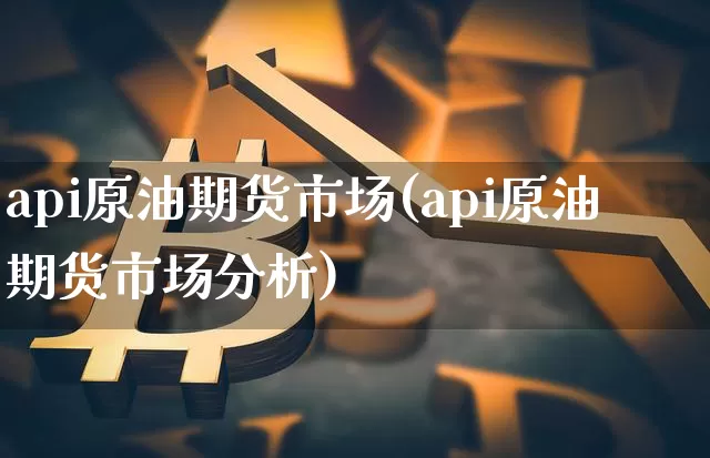 api原油期货市场(api原油期货市场分析)_https://www.tuogunzhijia.com_国际期货_第1张
