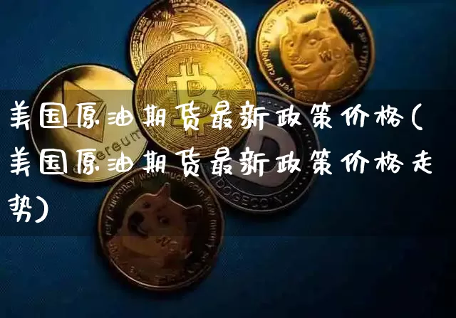 美国原油期货最新政策价格(美国原油期货最新政策价格走势)_https://www.tuogunzhijia.com_纳指期货_第1张
