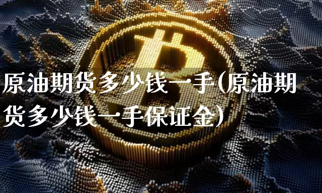 原油期货多少钱一手(原油期货多少钱一手保证金)_https://www.tuogunzhijia.com_国际期货_第1张