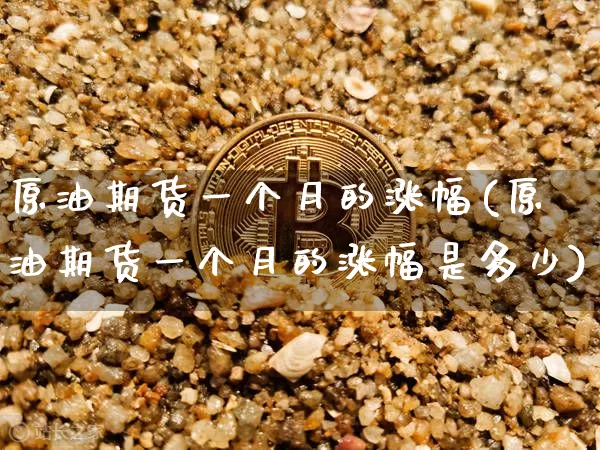 原油期货一个月的涨幅(原油期货一个月的涨幅是多少)_https://www.tuogunzhijia.com_道指期货_第1张
