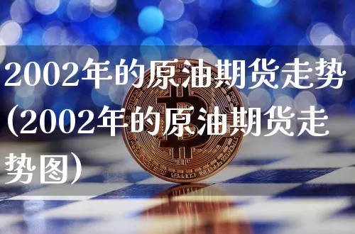2002年的原油期货走势(2002年的原油期货走势图)_https://www.tuogunzhijia.com_恒指期货_第1张