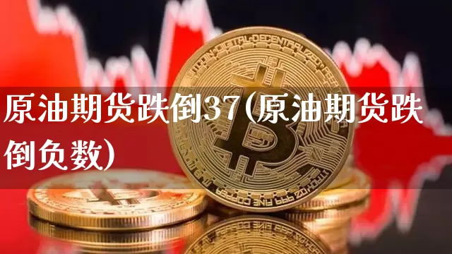 原油期货跌倒37(原油期货跌倒负数)_https://www.tuogunzhijia.com_恒指期货_第1张