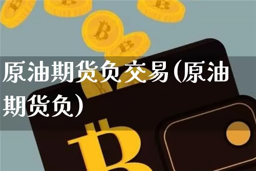 原油期货负交易(原油期货负)_https://www.tuogunzhijia.com_道指期货_第1张