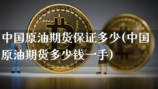 中国原油期货保证多少(中国原油期货多少钱一手)_https://www.tuogunzhijia.com_黄金期货_第1张