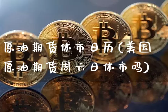 原油期货休市日历(美国原油期货周六日休市吗)_https://www.tuogunzhijia.com_恒指期货_第1张