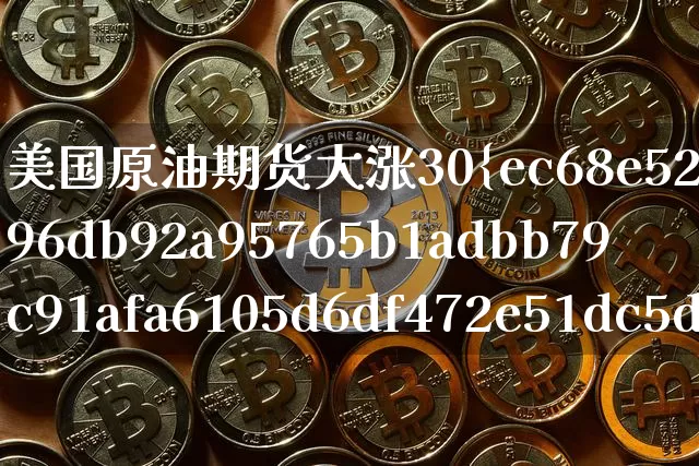 美国原油期货大涨30%(美国原油期货大涨30倍)_https://www.tuogunzhijia.com_黄金期货_第1张